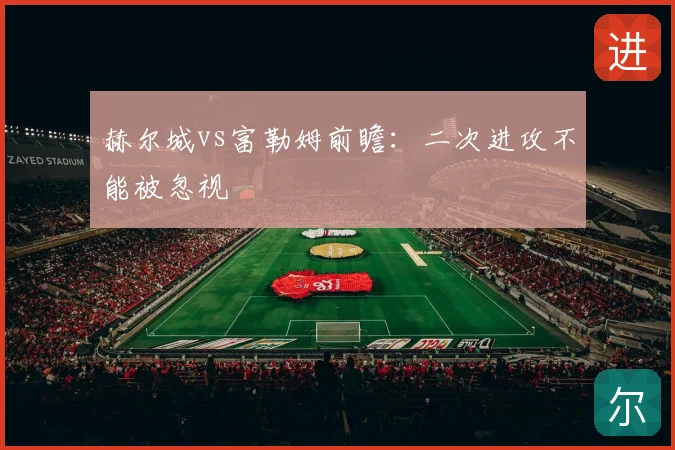 赫尔城vs富勒姆前瞻:二次进攻不能被忽视