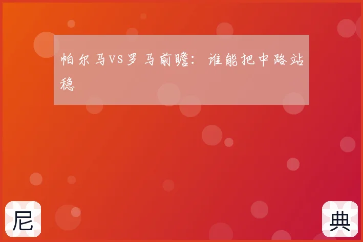 帕尔马vs罗马前瞻:谁能把中路站稳
