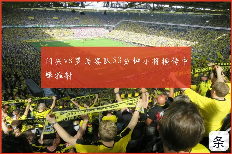 门兴vs罗马客队53分钟小将横传中锋推射