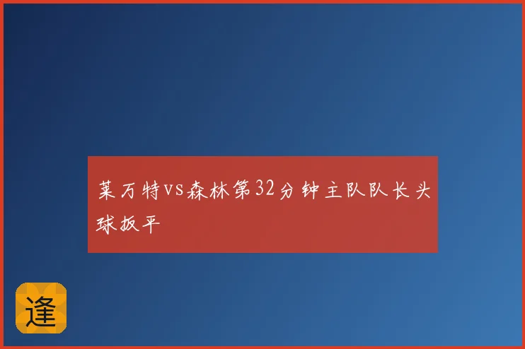 莱万特vs森林第32分钟主队队长头球扳平