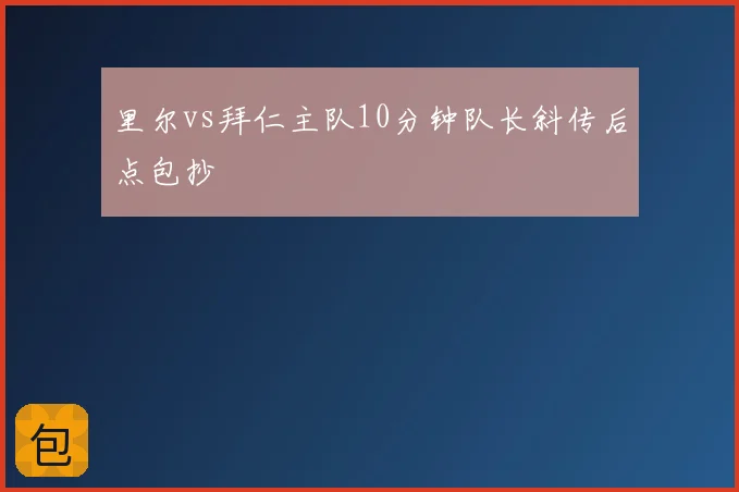 里尔vs拜仁主队10分钟队长斜传后点包抄